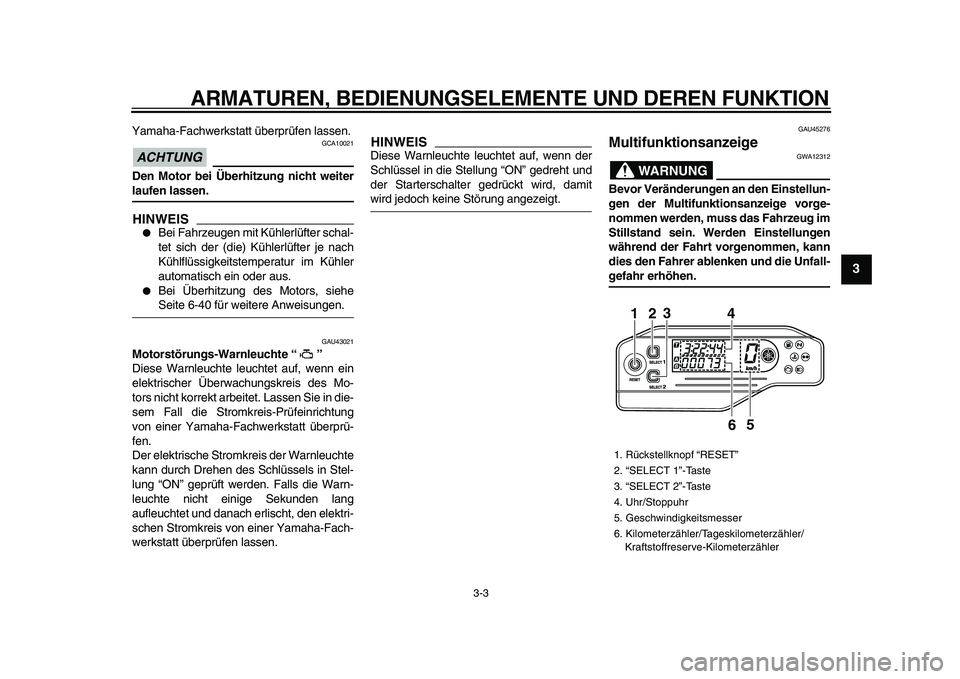 YAMAHA WR 250R 2009  Betriebsanleitungen (in German)  
ARMATUREN, BEDIENUNGSELEMENTE UND DEREN FUNKTION 
3-3 
2
34
5
6
7
8
9
 
Yamaha-Fachwerkstatt überprüfen lassen.
ACHTUNG
 
 GCA10021 
Den Motor bei Überhitzung nicht weiter 
laufen lassen.
HINWEIS