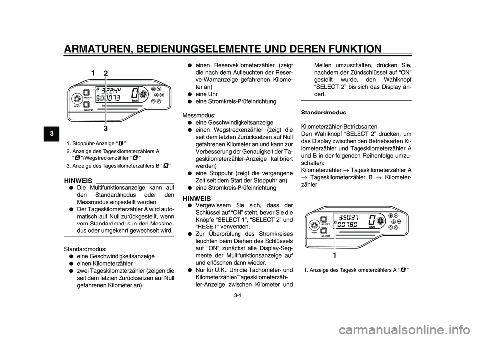 YAMAHA WR 250R 2009  Betriebsanleitungen (in German)  
ARMATUREN, BEDIENUNGSELEMENTE UND DEREN FUNKTION 
3-4 
1
2
3
4
5
6
7
8
9
HINWEIS
 
 
Die Multifunktionsanzeige kann auf
den Standardmodus oder den
Messmodus eingestellt werden. 
 
Der Tageskilomet
