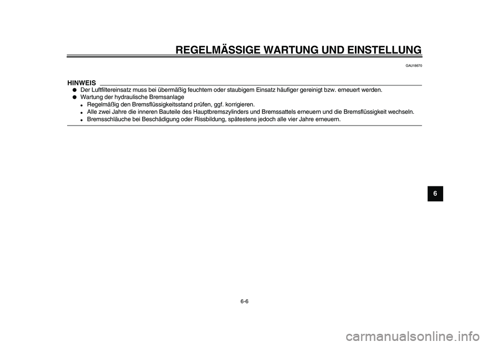 YAMAHA WR 250R 2009  Betriebsanleitungen (in German)  
REGELMÄSSIGE WARTUNG UND EINSTELLUNG 
6-6 
2
3
4
5
67
8
9
 
GAU18670
HINWEIS
 
 
Der Luftfiltereinsatz muss bei übermäßig feuchtem oder staubigem Einsatz häufiger gereinigt bzw. erneuert werde