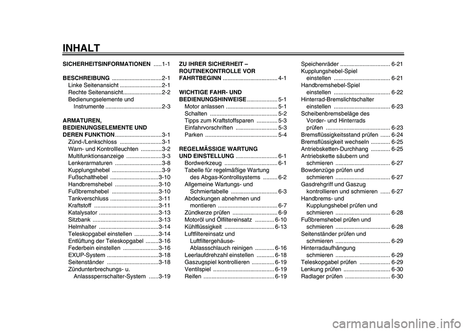 YAMAHA WR 250R 2009  Betriebsanleitungen (in German)  
INHALT 
SICHERHEITSINFORMATIONEN 
 .....1-1 
BESCHREIBUNG 
 ...............................2-1
Linke Seitenansicht ..........................2-1
Rechte Seitenansicht........................2-2
Bedie