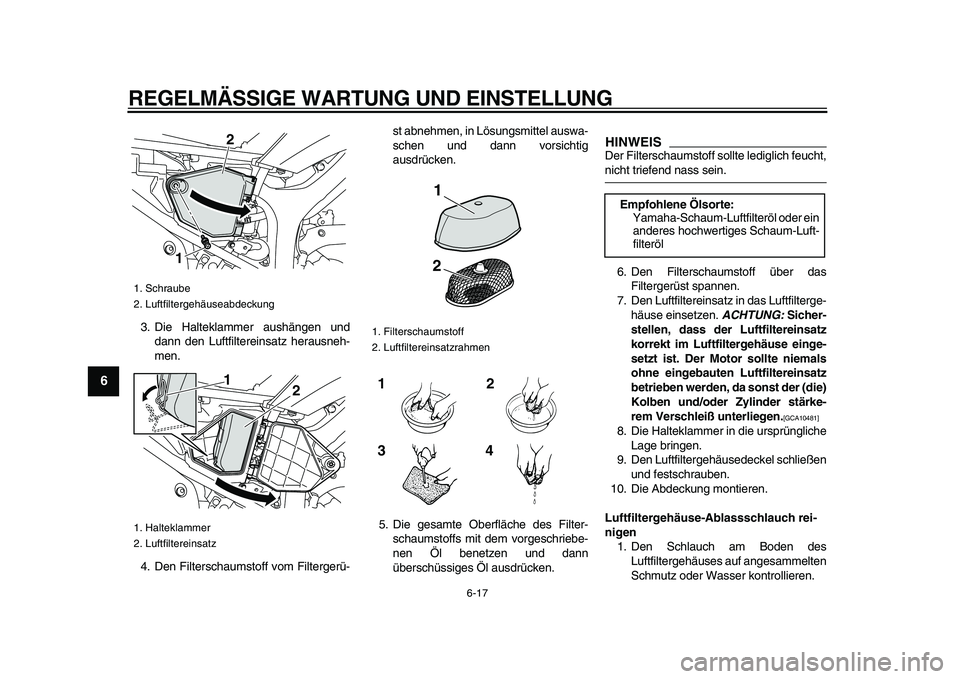 YAMAHA WR 250R 2009 Betriebsanleitungen (in German)
REGELMÄSSIGE WARTUNG UND EINSTELLUNG
6-17
1
2
3
4
5
6
7
8
9
3. Die Halteklammer aushängen und
dann den Luftfiltereinsatz herausneh-
men.
4. Den Filterschaumstoff vom Filtergerü-st abnehmen, i YAMAHA WR 250R 2009 Betriebsanleitungen (in German)
REGELMÄSSIGE WARTUNG UND EINSTELLUNG
6-17
1
2
3
4
5
6
7
8
9
3. Die Halteklammer aushängen und
dann den Luftfiltereinsatz herausneh-
men.
4. Den Filterschaumstoff vom Filtergerü-st abnehmen, i
