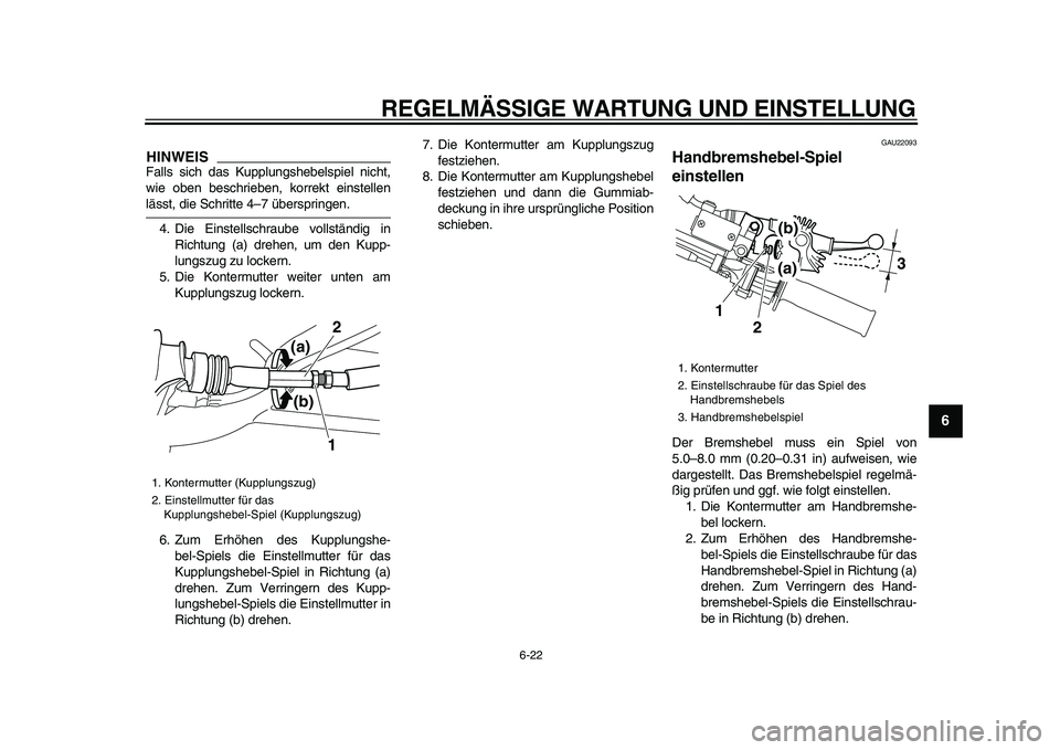YAMAHA WR 250R 2009  Betriebsanleitungen (in German)  
REGELMÄSSIGE WARTUNG UND EINSTELLUNG 
6-22 
2
3
4
5
67
8
9
HINWEIS
 
Falls sich das Kupplungshebelspiel nicht,
wie oben beschrieben, korrekt einstellen 
lässt, die Schritte 4–7 überspringen.
4.