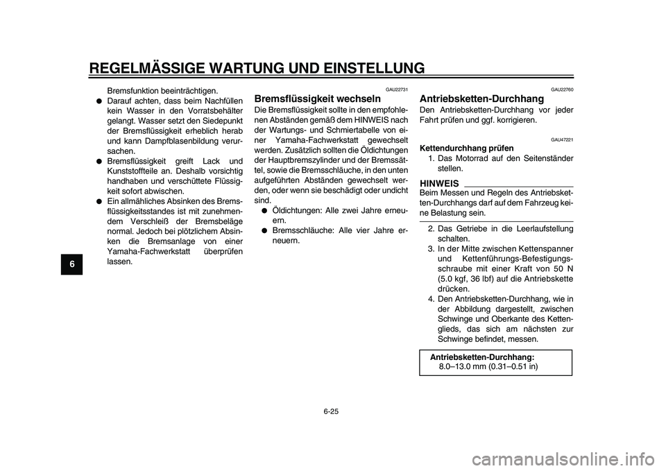 YAMAHA WR 250R 2009  Betriebsanleitungen (in German)  
REGELMÄSSIGE WARTUNG UND EINSTELLUNG 
6-25 
1
2
3
4
5
6
7
8
9
 
Bremsfunktion beeinträchtigen. 
 
Darauf achten, dass beim Nachfüllen
kein Wasser in den Vorratsbehälter
gelangt. Wasser setzt de