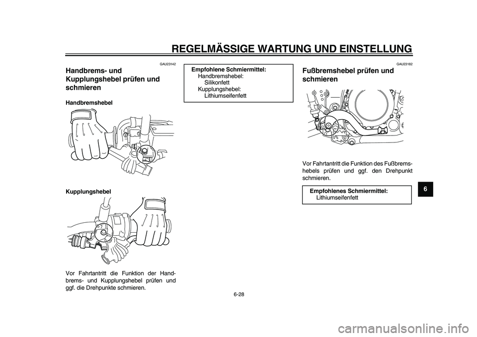 YAMAHA WR 250R 2009  Betriebsanleitungen (in German)  
REGELMÄSSIGE WARTUNG UND EINSTELLUNG 
6-28 
2
3
4
5
67
8
9
 
GAU23142 
Handbrems- und 
Kupplungshebel prüfen und 
schmieren  
Handbremshebel
Kupplungshebel 
Vor Fahrtantritt die Funktion der Hand-