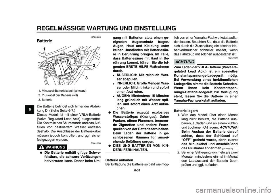 YAMAHA WR 250R 2009 Betriebsanleitungen (in German)
REGELMÄSSIGE WARTUNG UND EINSTELLUNG
6-31
1
2
3
4
5
6
7
8
9
GAU46340
Batterie
Die Batterie befindet sich hinter der Abdek-
kung D. (Siehe Seite 6-7.)
Dieses Modell ist mit einer VRLA-Batteri YAMAHA WR 250R 2009 Betriebsanleitungen (in German)
REGELMÄSSIGE WARTUNG UND EINSTELLUNG
6-31
1
2
3
4
5
6
7
8
9
GAU46340
Batterie
Die Batterie befindet sich hinter der Abdek-
kung D. (Siehe Seite 6-7.)
Dieses Modell ist mit einer VRLA-Batteri