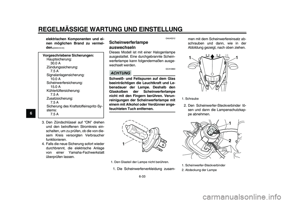 YAMAHA WR 250R 2009  Betriebsanleitungen (in German)  
REGELMÄSSIGE WARTUNG UND EINSTELLUNG 
6-33 
1
2
3
4
5
6
7
8
9
 
elektrischen Komponenten und ei-
nen möglichen Brand zu vermei-
den. 
[GWA15131] 
 
3. Den Zündschlüssel auf “ON” drehen
und d