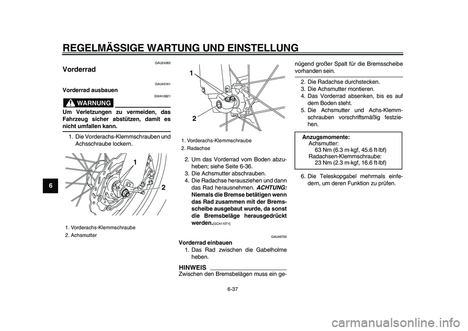 YAMAHA WR 250R 2009 Betriebsanleitungen (in German)
REGELMÄSSIGE WARTUNG UND EINSTELLUNG
6-37
1
2
3
4
5
6
7
8
9
GAU24360
Vorderrad
GAU45161
Vorderrad ausbauen
WARNUNG
GWA10821
Um Verletzungen zu vermeiden, das
Fahrzeug sicher abstützen, YAMAHA WR 250R 2009 Betriebsanleitungen (in German)
REGELMÄSSIGE WARTUNG UND EINSTELLUNG
6-37
1
2
3
4
5
6
7
8
9
GAU24360
Vorderrad
GAU45161
Vorderrad ausbauen
WARNUNG
GWA10821
Um Verletzungen zu vermeiden, das
Fahrzeug sicher abstützen,