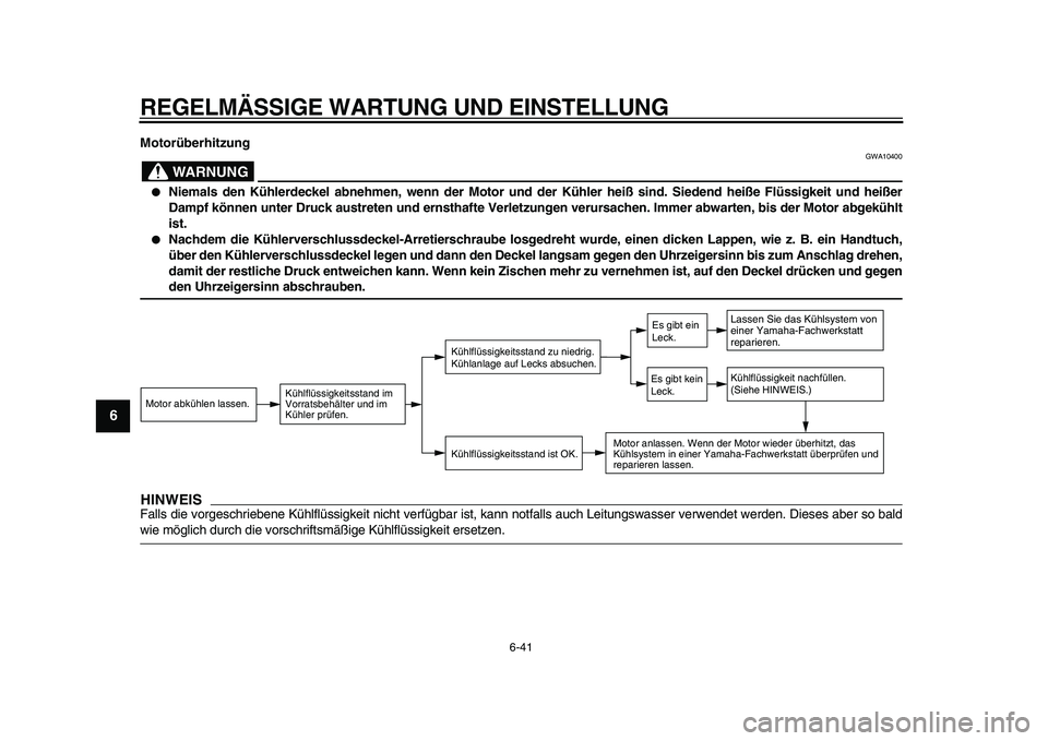 YAMAHA WR 250R 2009  Betriebsanleitungen (in German)  
REGELMÄSSIGE WARTUNG UND EINSTELLUNG 
6-41 
1
2
3
4
5
6
7
8
9
 
Motorüberhitzung
WARNUNG
 
GWA10400 
 
Niemals den Kühlerdeckel abnehmen, wenn der Motor und der Kühler heiß sind. Siedend heiß