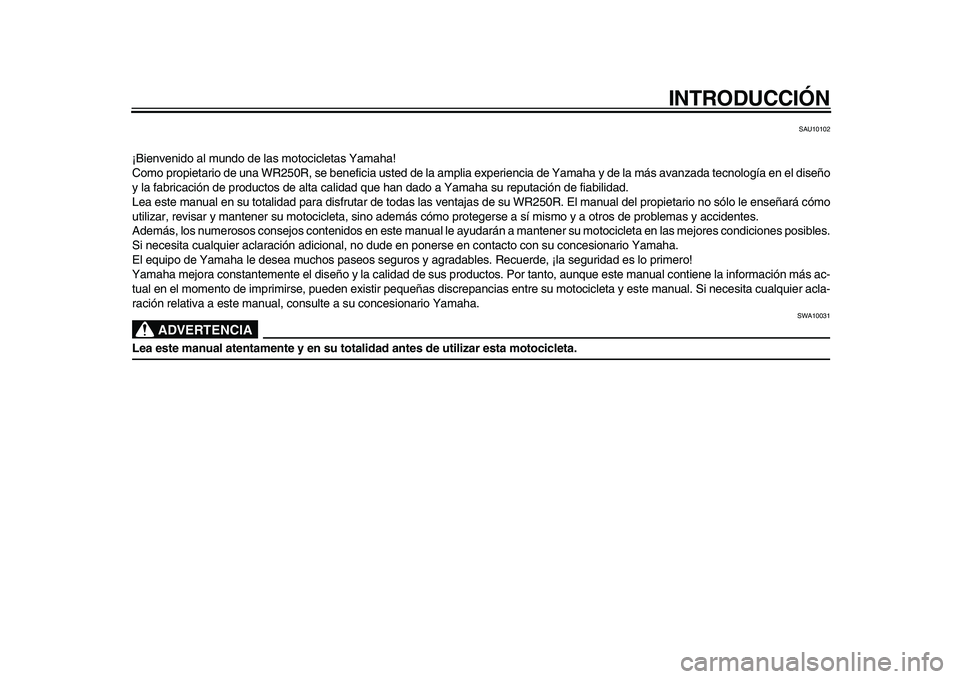 YAMAHA WR 250R 2009  Manuale de Empleo (in Spanish)  
INTRODUCCIÓN 
SAU10102 
¡Bienvenido al mundo de las motocicletas Yamaha!
Como propietario de una WR250R, se beneficia usted de la amplia experiencia de Yamaha y de la más avanzada tecnología en 