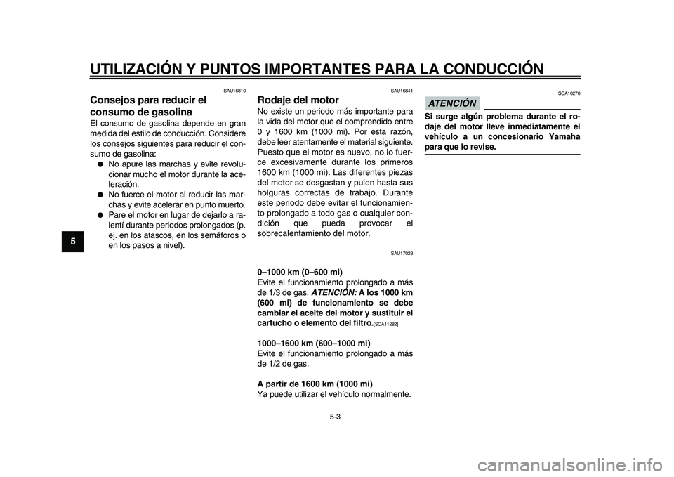 YAMAHA WR 250R 2009  Manuale de Empleo (in Spanish)  
UTILIZACIÓN Y PUNTOS IMPORTANTES PARA LA CONDUCCIÓN 
5-3 
1
2
3
4
5
6
7
8
9
 
SAU16810 
Consejos para reducir el 
consumo de gasolina  
El consumo de gasolina depende en gran
medida del estilo de 