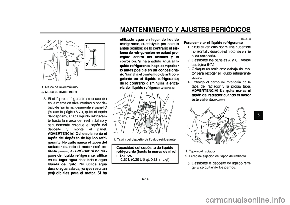 YAMAHA WR 250R 2009 Manuale de Empleo (in Spanish)
MANTENIMIENTO Y AJUSTES PERIÓDICOS
6-14
2
3
4
5
67
8
9
3. Si el líquido refrigerante se encuentra
en la marca de nivel mínimo o por de-
bajo de la misma, desmonte el panel C
(Vease la página YAMAHA WR 250R 2009 Manuale de Empleo (in Spanish)
MANTENIMIENTO Y AJUSTES PERIÓDICOS
6-14
2
3
4
5
67
8
9
3. Si el líquido refrigerante se encuentra
en la marca de nivel mínimo o por de-
bajo de la misma, desmonte el panel C
(Vease la página