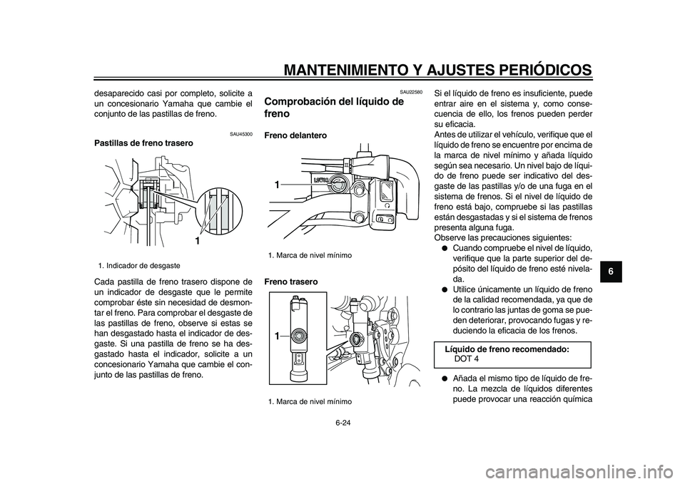 YAMAHA WR 250R 2009  Manuale de Empleo (in Spanish)  
MANTENIMIENTO Y AJUSTES PERIÓDICOS 
6-24 
2
3
4
5
67
8
9
 
desaparecido casi por completo, solicite a
un concesionario Yamaha que cambie el
conjunto de las pastillas de freno. 
SAU45300 
Pastillas 