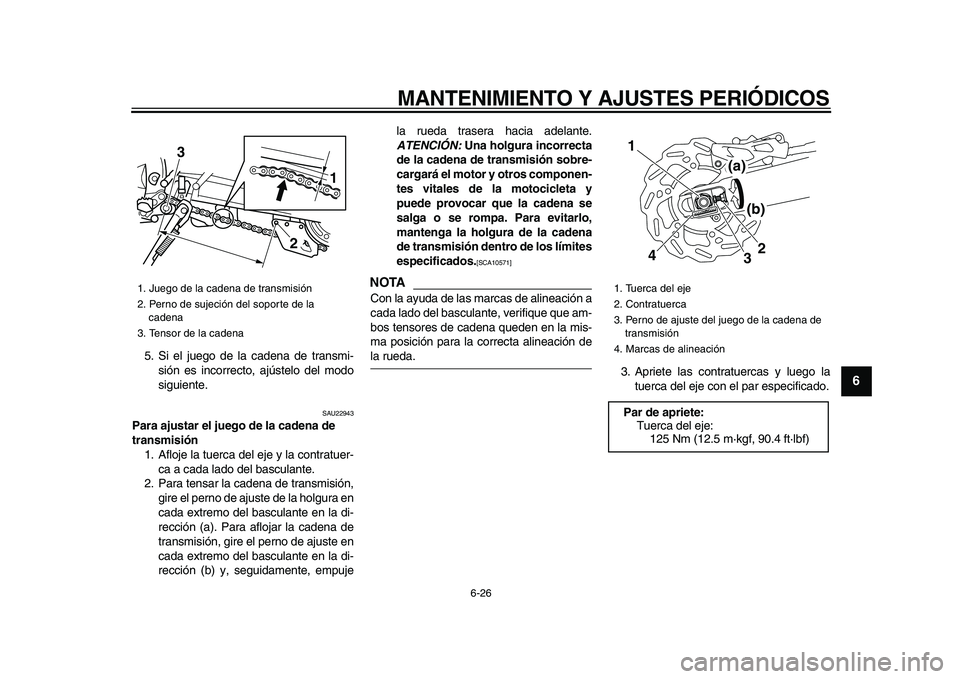 YAMAHA WR 250R 2009  Manuale de Empleo (in Spanish)  
MANTENIMIENTO Y AJUSTES PERIÓDICOS 
6-26 
2
3
4
5
67
8
9
 
5. Si el juego de la cadena de transmi-
sión es incorrecto, ajústelo del modo
siguiente. 
SAU22943 
Para ajustar el juego de la cadena d