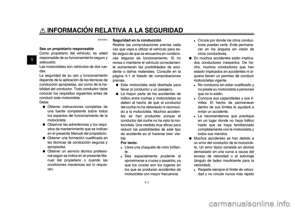 YAMAHA WR 250R 2009  Manuale de Empleo (in Spanish)  
1-1 
1 
INFORMACIÓN RELATIVA A LA SEGURIDAD  
SAU10313 
Sea un propietario responsable 
Como propietario del vehículo, es usted
responsable de su funcionamiento seguro y
adecuado.
Las motocicletas