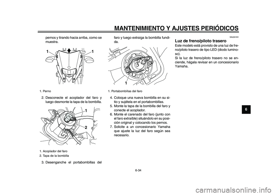 YAMAHA WR 250R 2009 Manuale de Empleo (in Spanish)
MANTENIMIENTO Y AJUSTES PERIÓDICOS
6-34
2
3
4
5
67
8
9
pernos y tirando hacia arriba, como se
muestra.
2. Desconecte el acoplador del faro y
luego desmonte la tapa de la bombilla.
3. Desenganch YAMAHA WR 250R 2009 Manuale de Empleo (in Spanish)
MANTENIMIENTO Y AJUSTES PERIÓDICOS
6-34
2
3
4
5
67
8
9
pernos y tirando hacia arriba, como se
muestra.
2. Desconecte el acoplador del faro y
luego desmonte la tapa de la bombilla.
3. Desenganch