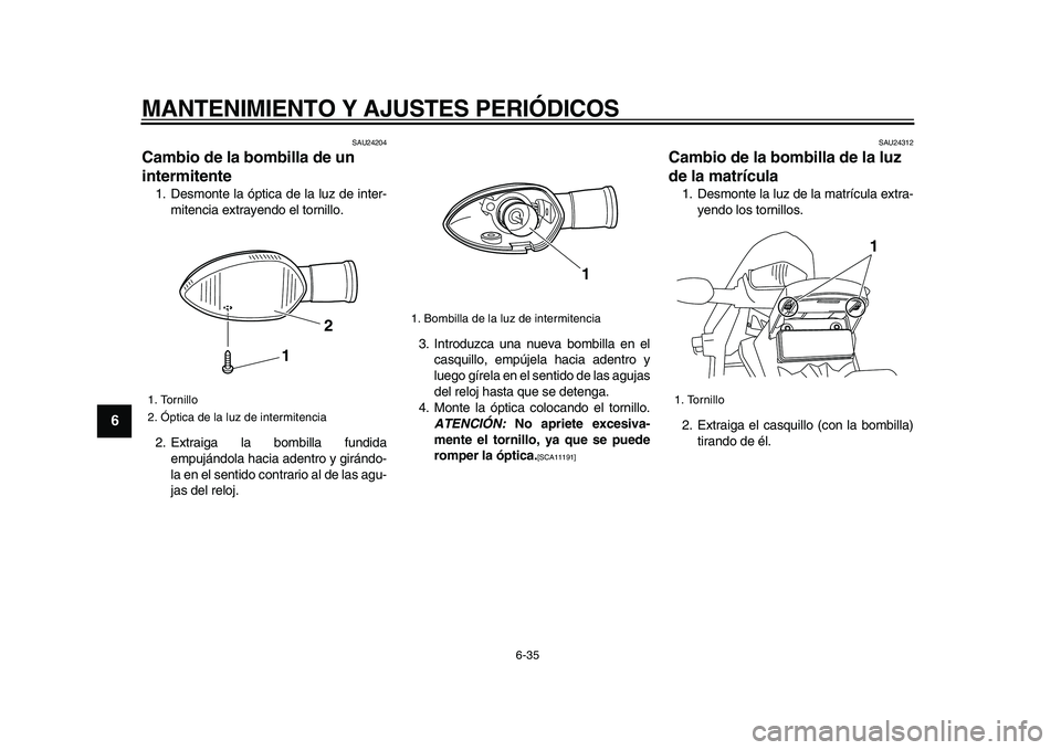 YAMAHA WR 250R 2009 Manuale de Empleo (in Spanish)
MANTENIMIENTO Y AJUSTES PERIÓDICOS
6-35
1
2
3
4
5
6
7
8
9
SAU24204
Cambio de la bombilla de un
intermitente
1. Desmonte la óptica de la luz de inter-
mitencia extrayendo el tornillo.
2. Ex YAMAHA WR 250R 2009 Manuale de Empleo (in Spanish)
MANTENIMIENTO Y AJUSTES PERIÓDICOS
6-35
1
2
3
4
5
6
7
8
9
SAU24204
Cambio de la bombilla de un
intermitente
1. Desmonte la óptica de la luz de inter-
mitencia extrayendo el tornillo.
2. Ex