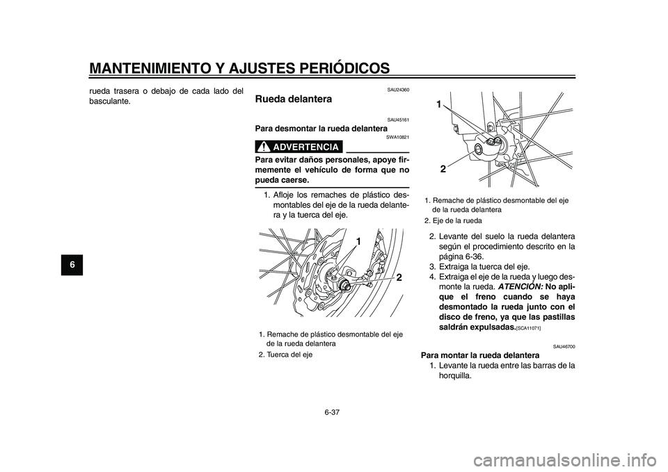 YAMAHA WR 250R 2009 Manuale de Empleo (in Spanish)
MANTENIMIENTO Y AJUSTES PERIÓDICOS
6-37
1
2
3
4
5
6
7
8
9
rueda trasera o debajo de cada lado del
basculante.
SAU24360
Rueda delantera
SAU45161
Para desmontar la rueda delantera
ADVERTENCI YAMAHA WR 250R 2009 Manuale de Empleo (in Spanish)
MANTENIMIENTO Y AJUSTES PERIÓDICOS
6-37
1
2
3
4
5
6
7
8
9
rueda trasera o debajo de cada lado del
basculante.
SAU24360
Rueda delantera
SAU45161
Para desmontar la rueda delantera
ADVERTENCI
