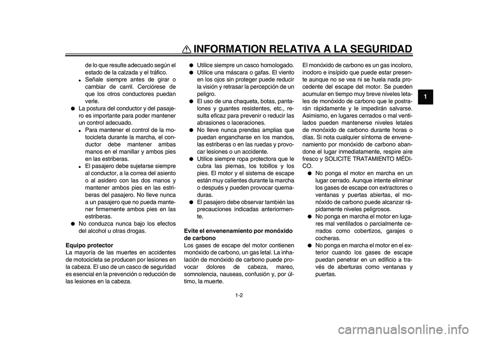 YAMAHA WR 250R 2009  Manuale de Empleo (in Spanish)  
INFORMATION RELATIVA A LA SEGURIDAD 
1-2 
1 
de lo que resulte adecuado según el
estado de la calzada y el tráfico. 
 
Señale siempre antes de girar o
cambiar de carril. Cerciórese de
que los o