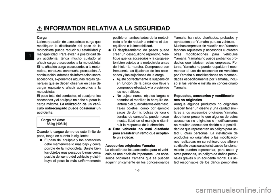 YAMAHA WR 250R 2009  Manuale de Empleo (in Spanish)  
INFORMATION RELATIVA A LA SEGURIDAD 
1-3 
1 
Carga 
La incorporación de accesorios o carga que
modifiquen la distribución del peso de la
motocicleta puede reducir su estabilidad y
manejabilidad. P