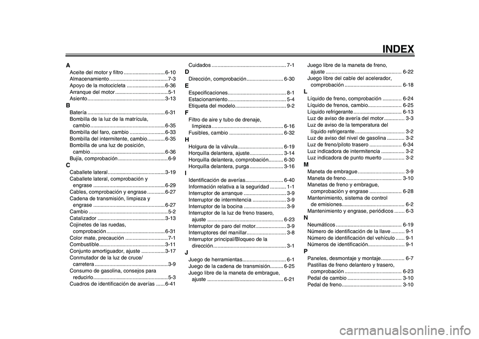 YAMAHA WR 250R 2009 Manuale de Empleo (in Spanish)
INDEX
A
Aceite del motor y filtro ............................ 6-10
Almacenamiento ........................................ 7-3
Apoyo de la motocicleta .......................... 6-36
Arranque del YAMAHA WR 250R 2009 Manuale de Empleo (in Spanish)
INDEX
A
Aceite del motor y filtro ............................ 6-10
Almacenamiento ........................................ 7-3
Apoyo de la motocicleta .......................... 6-36
Arranque del