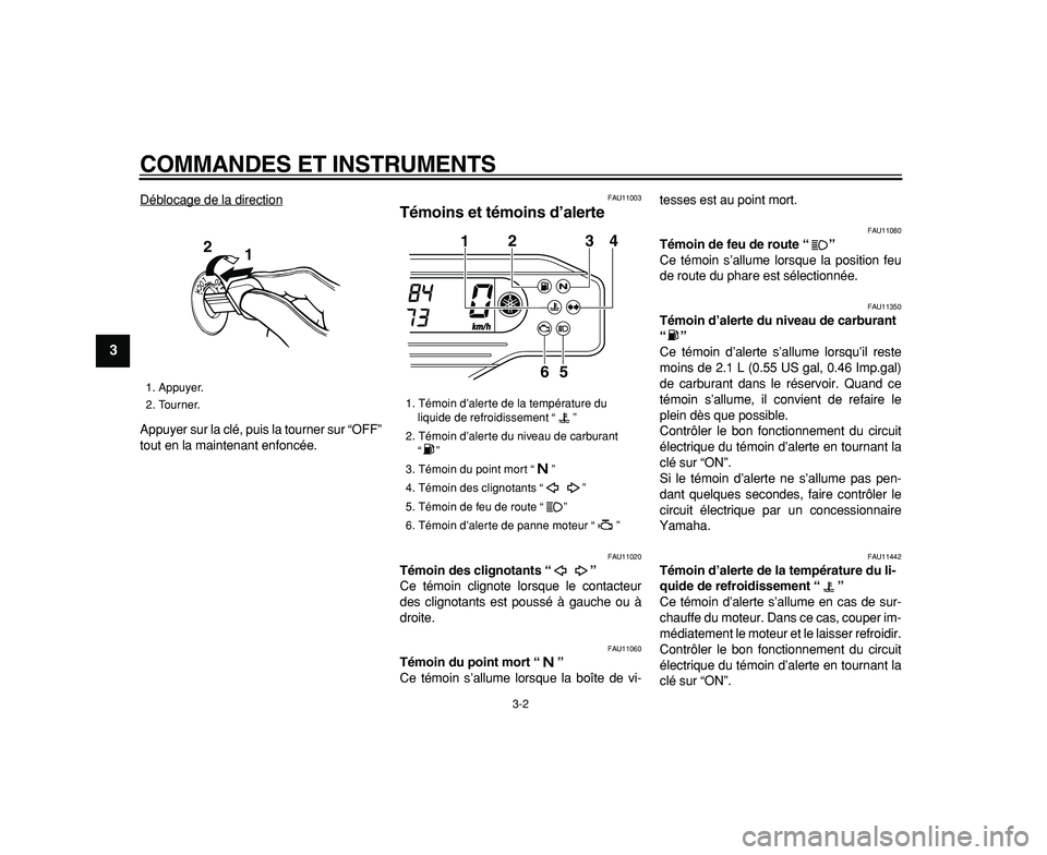 YAMAHA WR 250R 2009  Notices Demploi (in French)  
COMMANDES ET INSTRUMENTS 
3-2 
1
2
3
4
5
6
7
8
9
 
Déblocage de la direction
Appuyer sur la clé, puis la tourner sur “OFF”
tout en la maintenant enfoncée.
 
FAU11003 
Témoins et témoins d