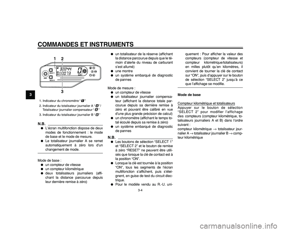 YAMAHA WR 250R 2009  Notices Demploi (in French)  
COMMANDES ET INSTRUMENTS 
3-4 
1
2
3
4
5
6
7
8
9
N.B.
 
 
L’écran multifonction dispose de deux
modes de fonctionnement : le mode
de base et le mode de mesure. 
 
Le totalisateur journalier A s