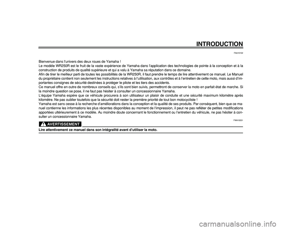 YAMAHA WR 250R 2009  Notices Demploi (in French)  
INTRODUCTION 
FAU10102 
Bienvenue dans l’univers des deux roues de Yamaha !
Le modèle WR250R est le fruit de la vaste expérience de Yamaha dans l’application des technologies de pointe à la c