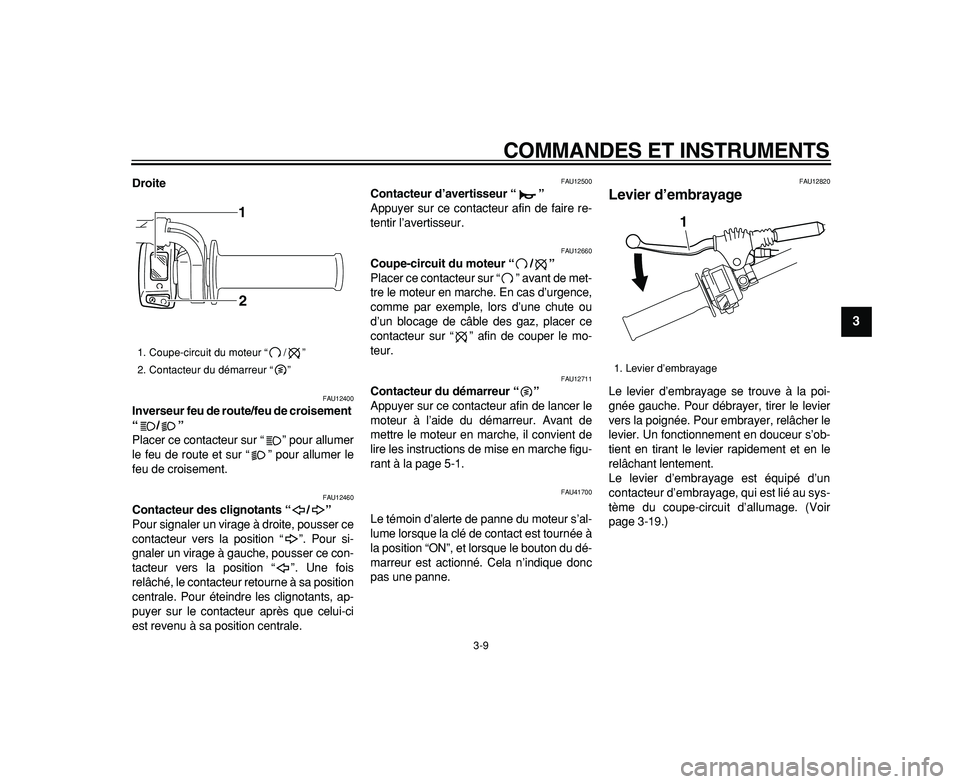 YAMAHA WR 250R 2009  Notices Demploi (in French)  
COMMANDES ET INSTRUMENTS 
3-9 
2
34
5
6
7
8
9
 
Droite 
FAU12400 
Inverseur feu de route/feu de croisement 
“/”  
Placer ce contacteur sur “ ” pour allumer
le feu de route et sur “ ” pou