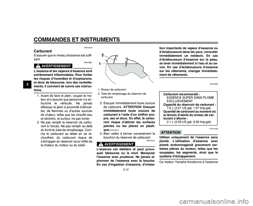 YAMAHA WR 250R 2009  Notices Demploi (in French)  
COMMANDES ET INSTRUMENTS 
3-12 
1
2
3
4
5
6
7
8
9
 
FAU13212 
Carburant  
S’assurer que le niveau d’essence est suffi-
sant.
AVERTISSEMENT
 
FWA10881 
L’essence et les vapeurs d’essence sont