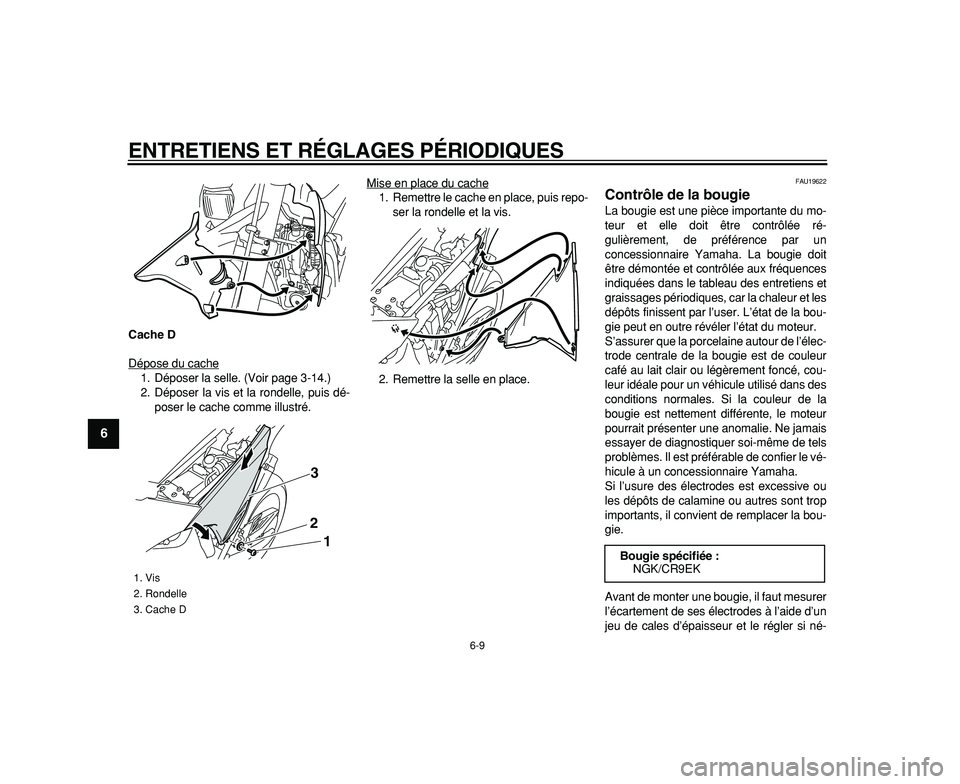 YAMAHA WR 250R 2009  Notices Demploi (in French)  
ENTRETIENS ET RÉGLAGES PÉRIODIQUES 
6-9 
1
2
3
4
5
6
7
8
9
 
Cache D 
Dépose du cache
1. Déposer la selle. (Voir page 3-14.)
2. Déposer la vis et la rondelle, puis dé-
poser le cache comme ill