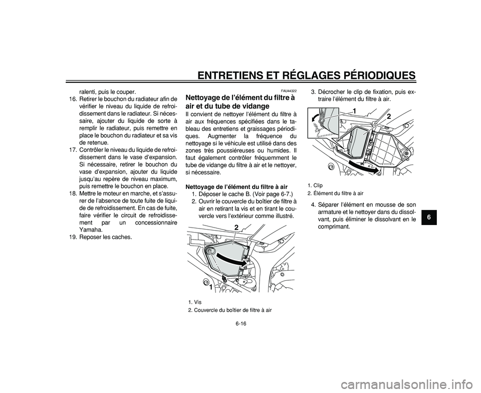 YAMAHA WR 250R 2009  Notices Demploi (in French)  
ENTRETIENS ET RÉGLAGES PÉRIODIQUES 
6-16 
2
3
4
5
67
8
9
 
ralenti, puis le couper.
16. Retirer le bouchon du radiateur afin de
vérifier le niveau du liquide de refroi-
dissement dans le radiateu