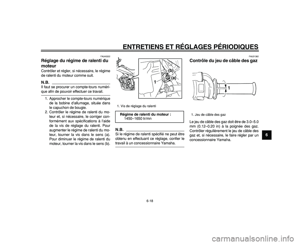 YAMAHA WR 250R 2009  Notices Demploi (in French)  
ENTRETIENS ET RÉGLAGES PÉRIODIQUES 
6-18 
2
3
4
5
67
8
9
 
FAU45322 
Réglage du régime de ralenti du 
moteur  
Contrôler et régler, si nécessaire, le régime
de ralenti du moteur comme suit.
