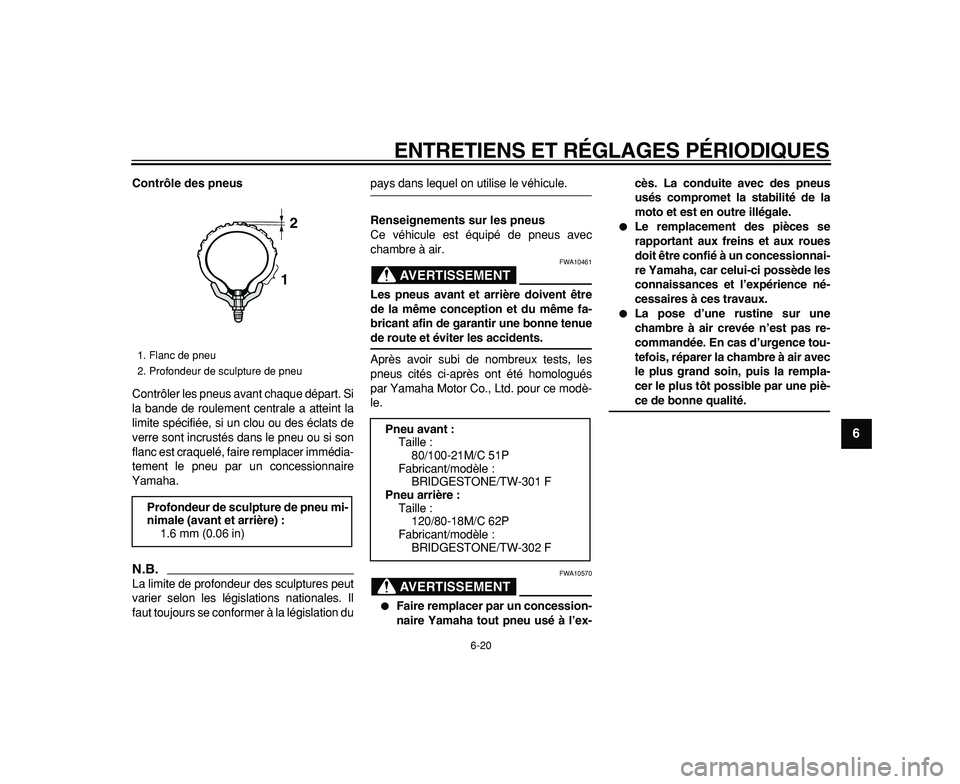 YAMAHA WR 250R 2009  Notices Demploi (in French)  
ENTRETIENS ET RÉGLAGES PÉRIODIQUES 
6-20 
2
3
4
5
67
8
9
 
Contrôle des pneus 
Contrôler les pneus avant chaque départ. Si
la bande de roulement centrale a atteint la
limite spécifiée, si un 
