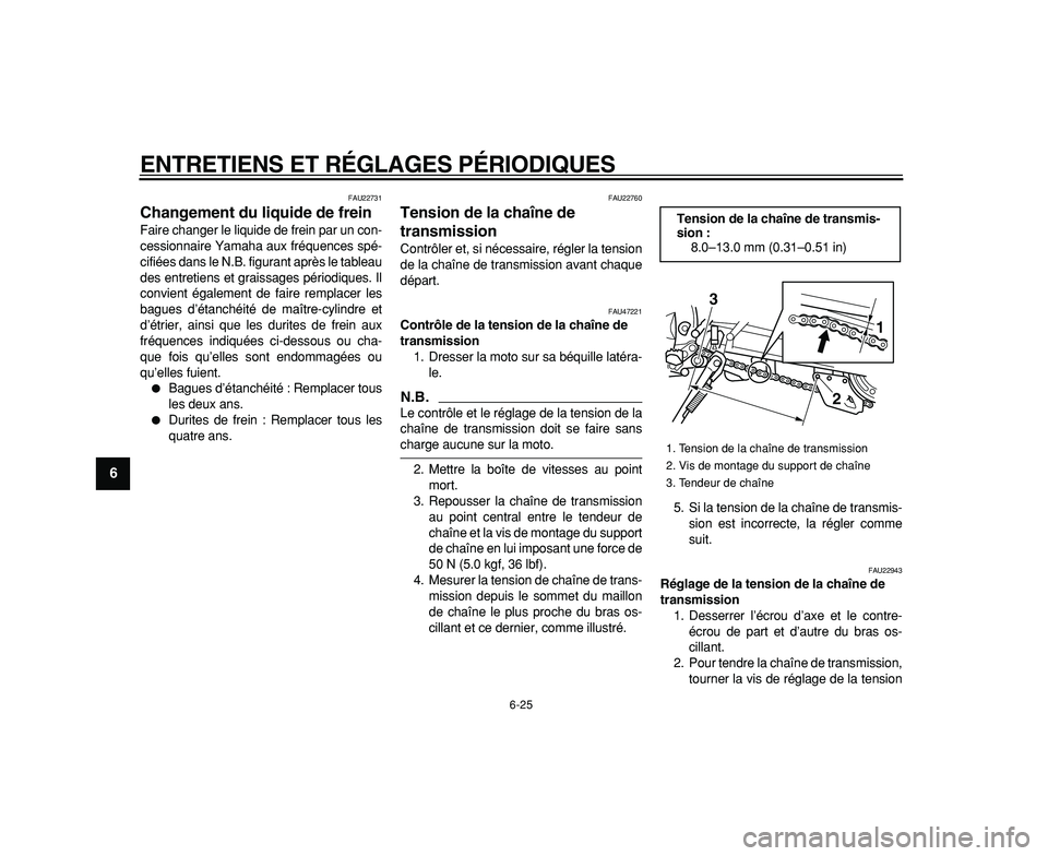 YAMAHA WR 250R 2009  Notices Demploi (in French)  
ENTRETIENS ET RÉGLAGES PÉRIODIQUES 
6-25 
1
2
3
4
5
6
7
8
9
 
FAU22731 
Changement du liquide de frein  
Faire changer le liquide de frein par un con-
cessionnaire Yamaha aux fréquences spé-
cif