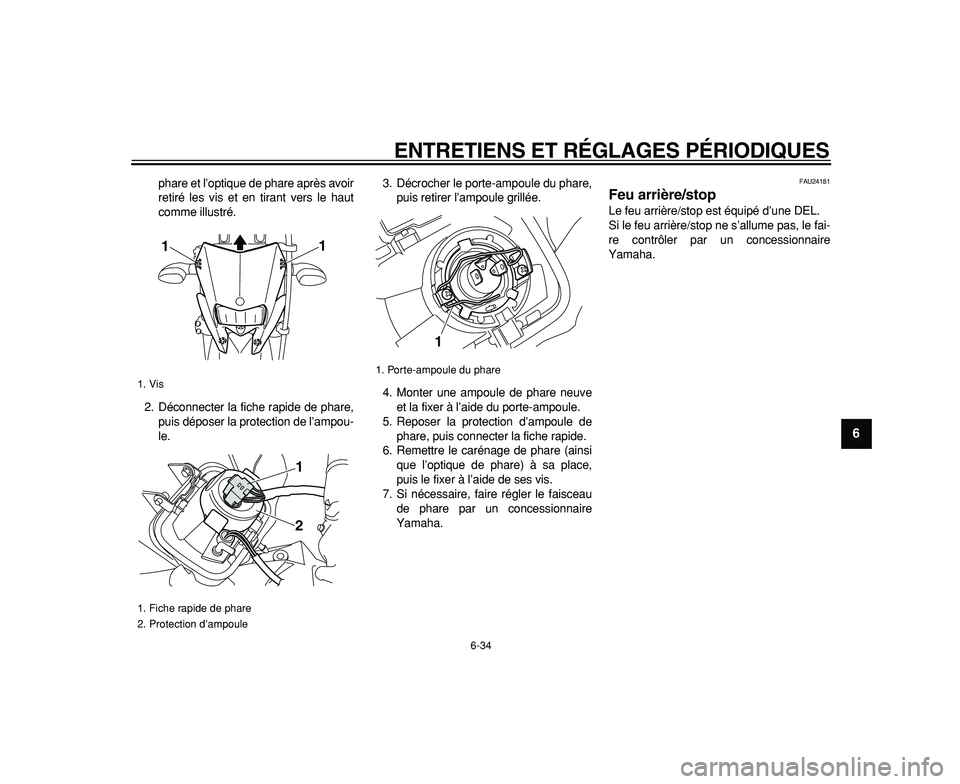YAMAHA WR 250R 2009  Notices Demploi (in French)  
ENTRETIENS ET RÉGLAGES PÉRIODIQUES 
6-34 
2
3
4
5
67
8
9
 
phare et l’optique de phare après avoir
retiré les vis et en tirant vers le haut
comme illustré.
2. Déconnecter la fiche rapide de 