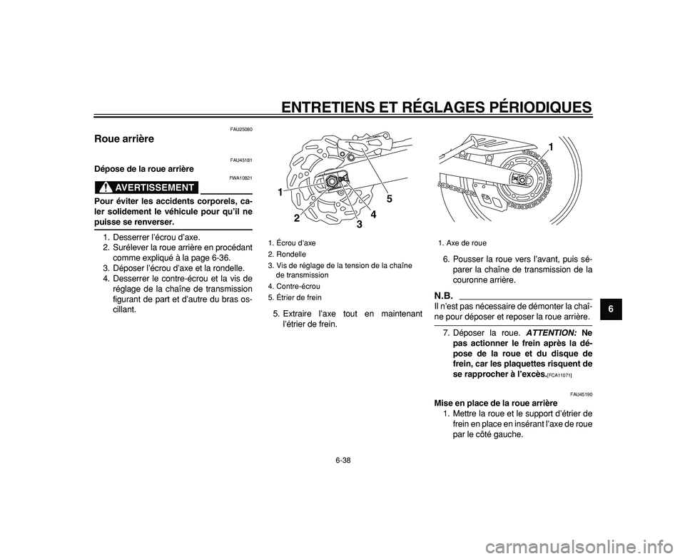 YAMAHA WR 250R 2009  Notices Demploi (in French)  
ENTRETIENS ET RÉGLAGES PÉRIODIQUES 
6-38 
2
3
4
5
67
8
9
 
FAU25080 
Roue arrière  
FAU45181 
Dépose de la roue arrière
AVERTISSEMENT
 
FWA10821 
Pour éviter les accidents corporels, ca-
ler s