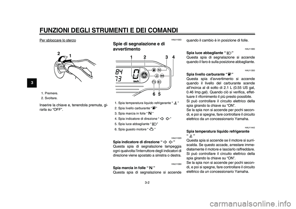 YAMAHA WR 250R 2009  Manuale duso (in Italian)  
FUNZIONI DEGLI STRUMENTI E DEI COMANDI
 
3-2 
1
2
3
4
5
6
7
8
9
 
Per sbloccare lo sterzo
Inserire la chiave e, tenendola premuta, gi-
rarla su “OFF”.
 
HAU11003 
Spie di segnalazione e di 
avve