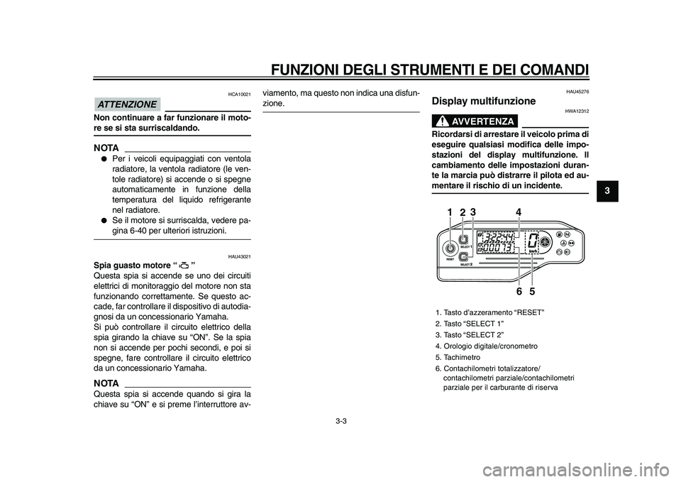 YAMAHA WR 250R 2009  Manuale duso (in Italian)  
FUNZIONI DEGLI STRUMENTI E DEI COMANDI
 
3-3 
2
34
5
6
7
8
9
ATTENZIONE
 
 HCA10021 
Non continuare a far funzionare il moto- 
re se si sta surriscaldando.
NOTA
 
 
Per i veicoli equipaggiati con v