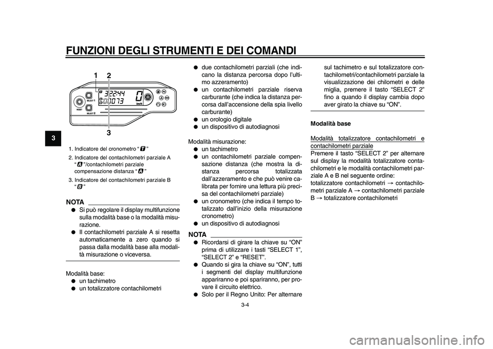 YAMAHA WR 250R 2009  Manuale duso (in Italian)  
FUNZIONI DEGLI STRUMENTI E DEI COMANDI
 
3-4 
1
2
3
4
5
6
7
8
9
NOTA
 
 
Si può regolare il display multifunzione
sulla modalità base o la modalità misu-
razione. 
 
Il contachilometri parziale