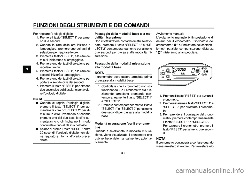 YAMAHA WR 250R 2009  Manuale duso (in Italian)  
FUNZIONI DEGLI STRUMENTI E DEI COMANDI
 
3-6 
1
2
3
4
5
6
7
8
9
 
Per regolare l’orologio digitale
1. Premere il tasto “SELECT 1” per alme-
no due secondi.
2. Quando le cifre delle ore inizian