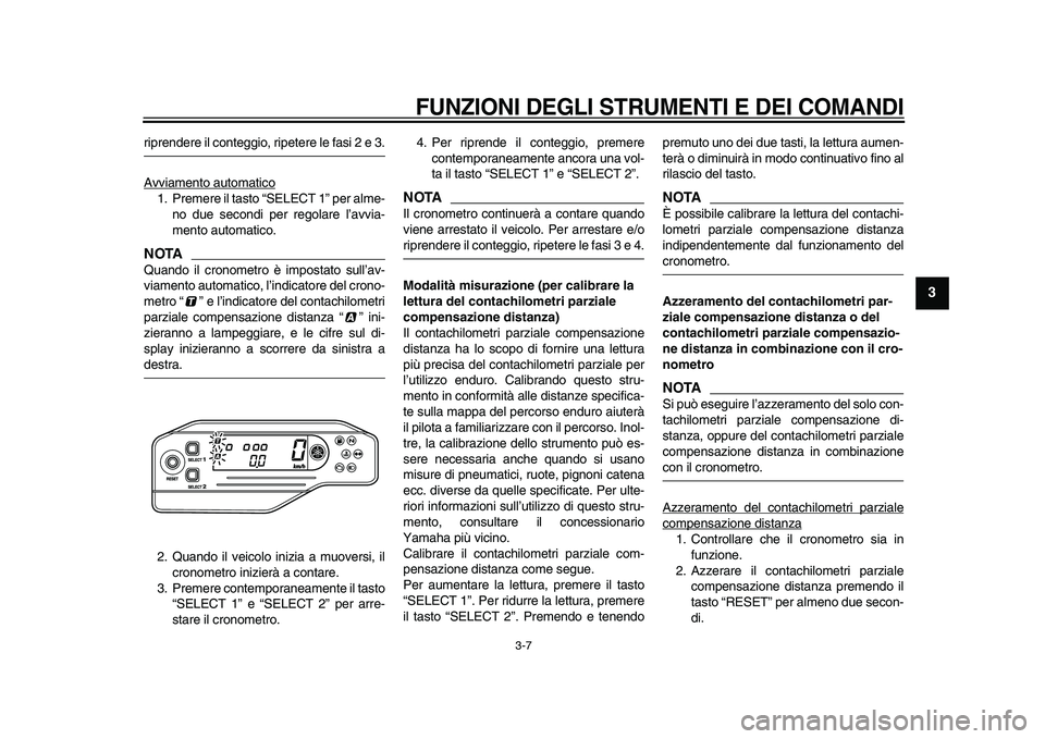 YAMAHA WR 250R 2009  Manuale duso (in Italian)  
FUNZIONI DEGLI STRUMENTI E DEI COMANDI
 
3-7 
2
34
5
6
7
8
9
 
riprendere il conteggio, ripetere le fasi 2 e 3.
Avviamento automatico
1. Premere il tasto “SELECT 1” per alme-
no due secondi per 