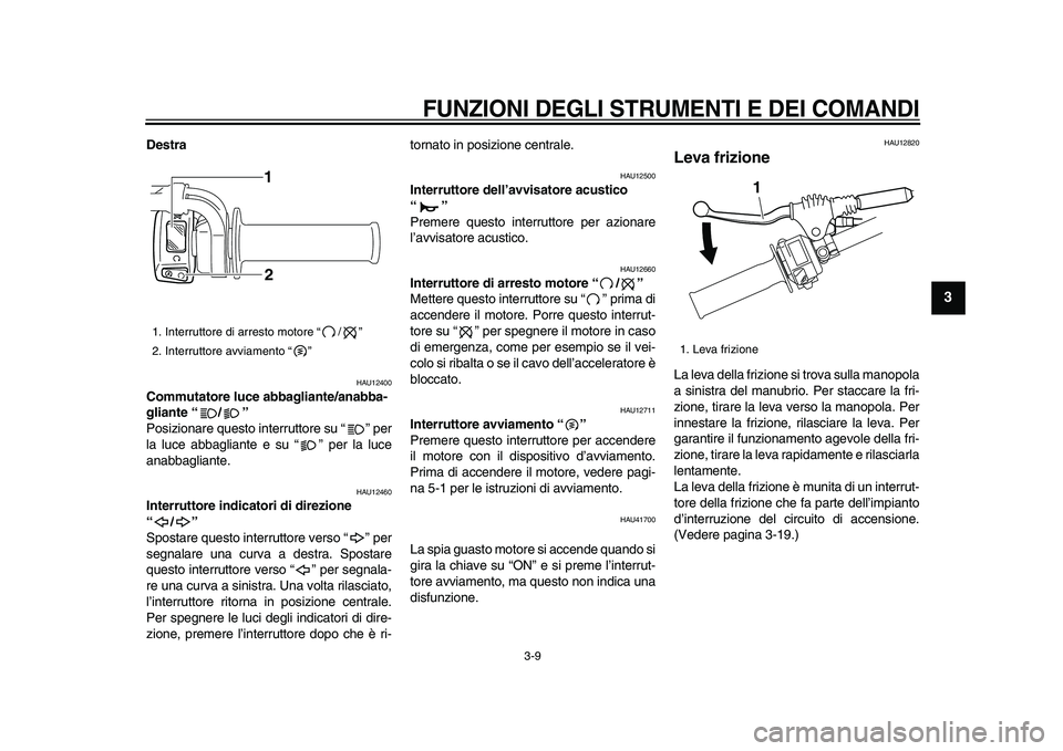 YAMAHA WR 250R 2009 Manuale duso (in Italian)
FUNZIONI DEGLI STRUMENTI E DEI COMANDI
3-9
2
34
5
6
7
8
9
Destra
HAU12400
Commutatore luce abbagliante/anabba-
gliante “/”
Posizionare questo interruttore su “ ” per
la luce abbagli YAMAHA WR 250R 2009 Manuale duso (in Italian)
FUNZIONI DEGLI STRUMENTI E DEI COMANDI
3-9
2
34
5
6
7
8
9
Destra
HAU12400
Commutatore luce abbagliante/anabba-
gliante “/”
Posizionare questo interruttore su “ ” per
la luce abbagli