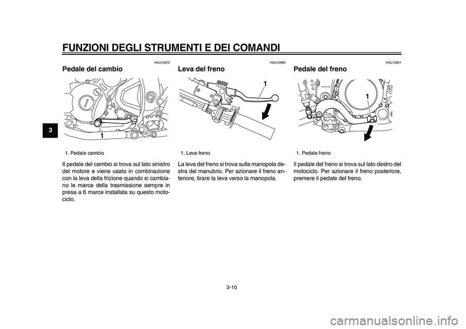 YAMAHA WR 250R 2009 Manuale duso (in Italian)
FUNZIONI DEGLI STRUMENTI E DEI COMANDI
3-10
1
2
3
4
5
6
7
8
9
HAU12870
Pedale del cambio
Il pedale del cambio si trova sul lato sinistro
del motore e viene usato in combinazione
con la leva YAMAHA WR 250R 2009 Manuale duso (in Italian)
FUNZIONI DEGLI STRUMENTI E DEI COMANDI
3-10
1
2
3
4
5
6
7
8
9
HAU12870
Pedale del cambio
Il pedale del cambio si trova sul lato sinistro
del motore e viene usato in combinazione
con la leva