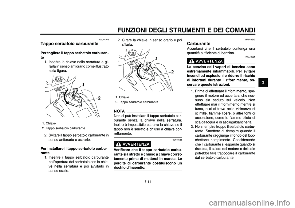 YAMAHA WR 250R 2009 Manuale duso (in Italian)
FUNZIONI DEGLI STRUMENTI E DEI COMANDI
3-11
2
34
5
6
7
8
9
HAU44363
Tappo serbatoio carburante
Per togliere il tappo serbatoio carburan-
te
1. Inserire la chiave nella serratura e gi-
rarla YAMAHA WR 250R 2009 Manuale duso (in Italian)
FUNZIONI DEGLI STRUMENTI E DEI COMANDI
3-11
2
34
5
6
7
8
9
HAU44363
Tappo serbatoio carburante
Per togliere il tappo serbatoio carburan-
te
1. Inserire la chiave nella serratura e gi-
rarla