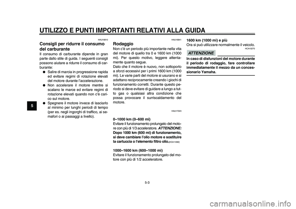 YAMAHA WR 250R 2009  Manuale duso (in Italian)  
UTILIZZO E PUNTI IMPORTANTI RELATIVI ALLA GUIDA
 
5-3 
1
2
3
4
5
6
7
8
9
 
HAU16810 
Consigli per ridurre il consumo 
del carburante  
Il consumo di carburante dipende in gran
parte dallo stile di g