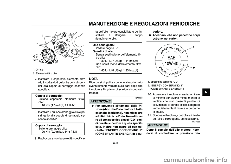 YAMAHA WR 250R 2009  Manuale duso (in Italian)  
MANUTENZIONE E REGOLAZIONI PERIODICHE
 
6-12 
2
3
4
5
67
8
9
 
7. Installare il coperchio elemento filtro
olio installando i bulloni e poi stringen-
doli alla coppia di serraggio secondo
specifica.
