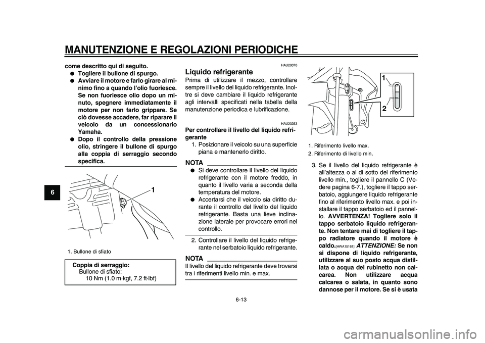 YAMAHA WR 250R 2009  Manuale duso (in Italian)  
MANUTENZIONE E REGOLAZIONI PERIODICHE
 
6-13 
1
2
3
4
5
6
7
8
9
 
come descritto qui di seguito. 
 
Togliere il bullone di spurgo. 
 
Avviare il motore e farlo girare al mi-
nimo fino a quando l