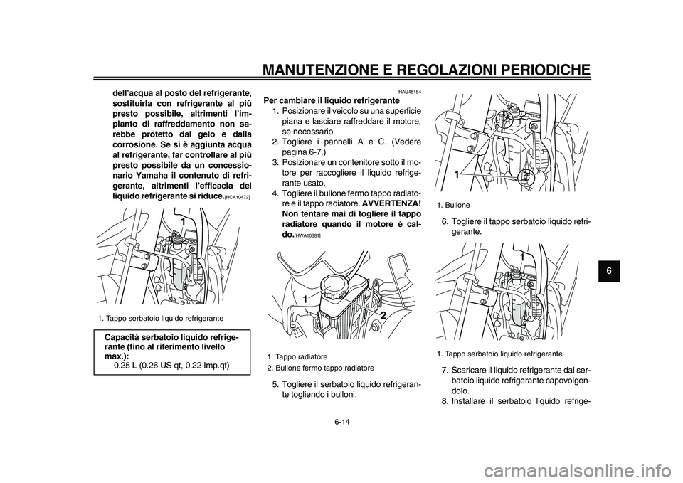 YAMAHA WR 250R 2009  Manuale duso (in Italian)  
MANUTENZIONE E REGOLAZIONI PERIODICHE
 
6-14 
2
3
4
5
67
8
9
 
dell’acqua al posto del refrigerante,
sostituirla con refrigerante al più
presto possibile, altrimenti l’im-
pianto di raffreddame