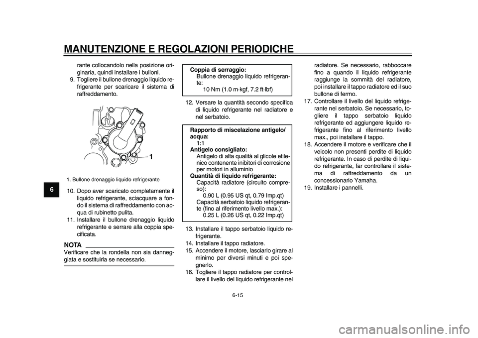 YAMAHA WR 250R 2009  Manuale duso (in Italian)  
MANUTENZIONE E REGOLAZIONI PERIODICHE
 
6-15 
1
2
3
4
5
6
7
8
9
 
rante collocandolo nella posizione ori-
ginaria, quindi installare i bulloni.
9. Togliere il bullone drenaggio liquido re-
frigerant