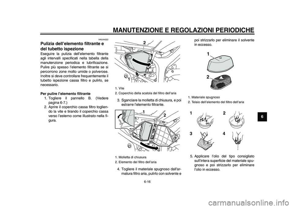 YAMAHA WR 250R 2009  Manuale duso (in Italian)  
MANUTENZIONE E REGOLAZIONI PERIODICHE
 
6-16 
2
3
4
5
67
8
9
 
HAU44322 
Pulizia dell’elemento filtrante e 
del tubetto ispezione  
Eseguire la pulizia dell’elemento filtrante
agli intervalli sp